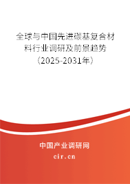 全球與中國先進碳基復合材料行業調研及前景趨勢（2025-2031年）
