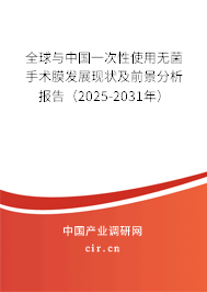 全球與中國一次性使用無菌手術膜發展現狀及前景分析報告（2025-2031年）