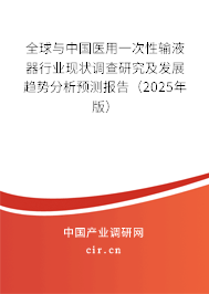 全球與中國醫用一次性輸液器行業現狀調查研究及發展趨勢分析預測報告（2025年版）