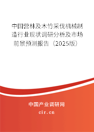 中國營林及木竹采伐機(jī)械制造行業(yè)現(xiàn)狀調(diào)研分析及市場前景預(yù)測報告（2025版）
