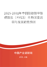 2025-2031年中國脂肪酸甲酯磺酸鹽（FMES）市場深度調(diào)研與發(fā)展趨勢預(yù)測