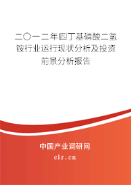二〇一二年四丁基磷酸二氫銨行業運行現狀分析及投資前景分析報告