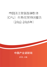 中國(guó)澆注聚氨酯彈性體（CPU）市場(chǎng)前景預(yù)測(cè)報(bào)告（2012-2018年）