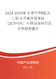2024-2030年全球與中國2,6-二氯-4-三氟甲基苯胺（DCTFMA）市場調查研究及前景趨勢報告