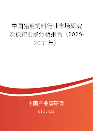 中國豬用飼料行業市場研究及投資前景分析報告（2025-2031年）