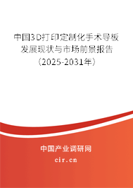 中國3D打印定制化手術導板發展現狀與市場前景報告（2025-2031年）