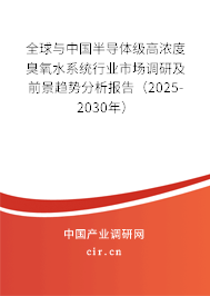 全球與中國半導體級高濃度臭氧水系統行業市場調研及前景趨勢分析報告（2025-2030年）