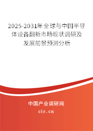 2025-2031年全球與中國半導體設備翻新市場現狀調研及發展前景預測分析