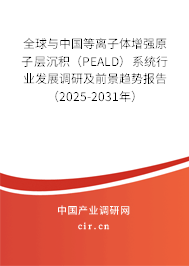 全球與中國等離子體增強原子層沉積（PEALD）系統行業發展調研及前景趨勢報告（2025-2031年）