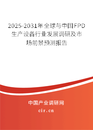 2025-2031年全球與中國FPD生產設備行業發展調研及市場前景預測報告