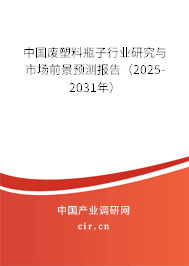 中國廢塑料瓶子行業研究與市場前景預測報告（2025-2031年）