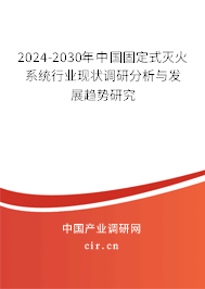 2024-2030年中國固定式滅火系統(tǒng)行業(yè)現(xiàn)狀調研分析與發(fā)展趨勢研究
