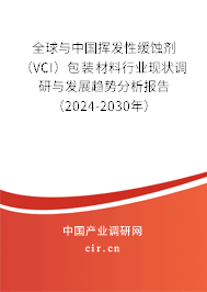 全球與中國揮發性緩蝕劑（VCI）包裝材料行業現狀調研與發展趨勢分析報告（2024-2030年）