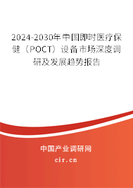 2024-2030年中國即時醫療保健（POCT）設備市場深度調研及發展趨勢報告