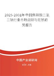 2025-2031年中國焦磷酸二氫二鈉行業市場調研與前景趨勢報告