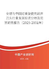 全球與中國可重復使用超聲刀頭行業發展現狀分析及前景趨勢報告（2025-2031年）
