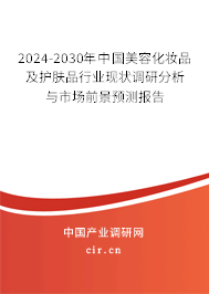 2024-2030年中國美容化妝品及護膚品行業現狀調研分析與市場前景預測報告