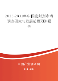 2025-2031年中國密封劑市場調查研究與發展前景預測報告