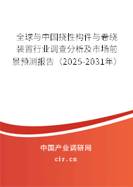 全球與中國撓性構件與卷繞裝置行業調查分析及市場前景預測報告（2025-2031年）