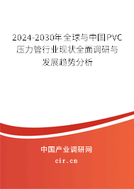 2024-2030年全球與中國PVC壓力管行業現狀全面調研與發展趨勢分析