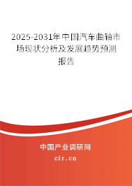 2025-2031年中國汽車曲軸市場現狀分析及發展趨勢預測報告