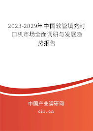 2023-2029年中國軟管填充封口機市場全面調研與發展趨勢報告