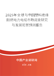 2025年全球與中國塑料絕緣阻燃電力電纜市場調查研究與發展前景預測報告