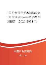 中國圖像引導(dǎo)手術(shù)輔助設(shè)備市場調(diào)查研究與前景趨勢預(yù)測報告（2025-2031年）
