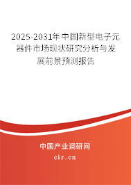 2025-2031年中國新型電子元器件市場現狀研究分析與發展前景預測報告