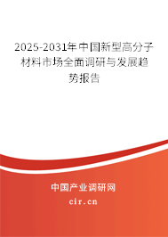 2025-2031年中國新型高分子材料市場全面調研與發展趨勢報告
