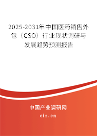 2025-2031年中國醫藥銷售外包（CSO）行業現狀調研與發展趨勢預測報告