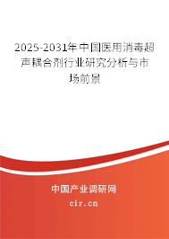 2025-2031年中國醫用消毒超聲耦合劑行業研究分析與市場前景