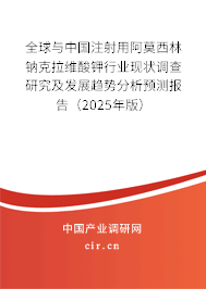 全球與中國注射用阿莫西林鈉克拉維酸鉀行業現狀調查研究及發展趨勢分析預測報告（2025年版）
