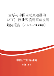 全球與中國自動變速器油（ATF）行業深度調研與發展趨勢報告（2024-2030年）