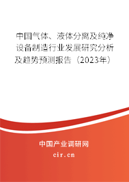 中國氣體、液體分離及純凈設備制造行業發展研究分析及趨勢預測報告（2023年）
