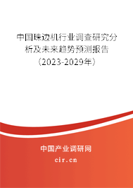 中國珠邊機行業調查研究分析及未來趨勢預測報告（2023-2029年）