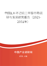 中國1,4-環己烷二甲醇市場調研與發展趨勢報告（2025-2031年）