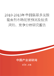 2010-2013年中國氨基多元酸螯合劑市場前景預測及投資風險、競爭分析研究報告