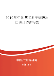 2010年中國三尖杉寧堿進出口統計咨詢報告