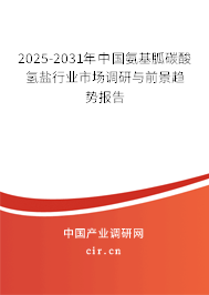 2025-2031年中國氨基胍碳酸氫鹽行業市場調研與前景趨勢報告