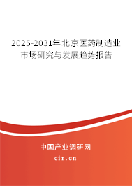 2025-2031年北京醫藥制造業市場研究與發展趨勢報告