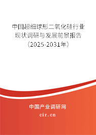 中國超細球形二氧化硅行業現狀調研與發展前景報告（2025-2031年）