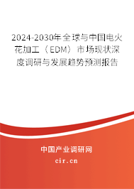 2024-2030年全球與中國電火花加工（EDM）市場現狀深度調研與發展趨勢預測報告
