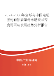 2024-2030年全球與中國電纜密封套鎖緊螺母市場現狀深度調研與發展趨勢分析報告