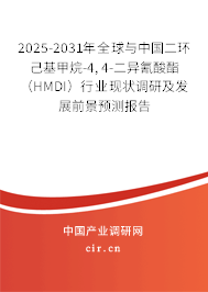 2025-2031年全球與中國二環己基甲烷-4, 4-二異氰酸酯（HMDI）行業現狀調研及發展前景預測報告