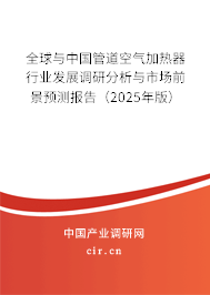 全球與中國管道空氣加熱器行業發展調研分析與市場前景預測報告（2025年版）