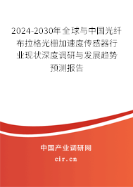2024-2030年全球與中國光纖布拉格光柵加速度傳感器行業現狀深度調研與發展趨勢預測報告