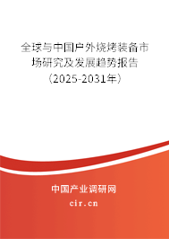 全球與中國戶外燒烤裝備市場研究及發展趨勢報告（2025-2031年）