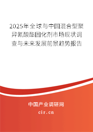 2025年全球與中國混合型聚異氰酸酯固化劑市場現狀調查與未來發展前景趨勢報告