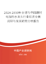 2024-2030年全球與中國即時(shí)電加熱水龍頭行業(yè)現(xiàn)狀全面調(diào)研與發(fā)展趨勢分析報(bào)告